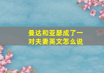 曼达和亚瑟成了一对夫妻英文怎么说