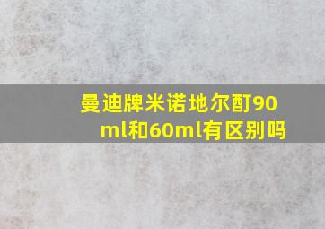 曼迪牌米诺地尔酊90ml和60ml有区别吗