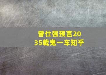 曾仕强预言2035载鬼一车知乎