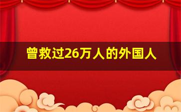 曾救过26万人的外国人