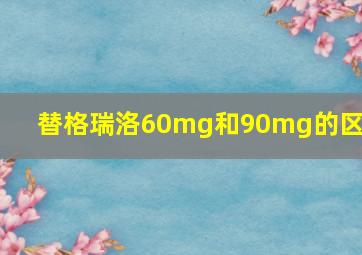 替格瑞洛60mg和90mg的区别