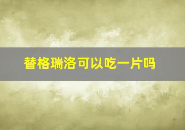 替格瑞洛可以吃一片吗