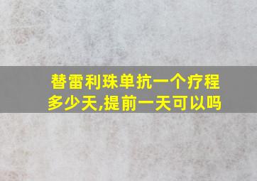 替雷利珠单抗一个疗程多少天,提前一天可以吗