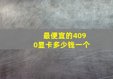 最便宜的4090显卡多少钱一个