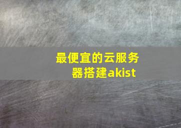 最便宜的云服务器搭建akist