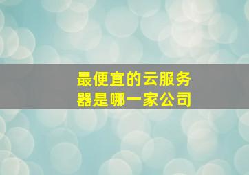 最便宜的云服务器是哪一家公司