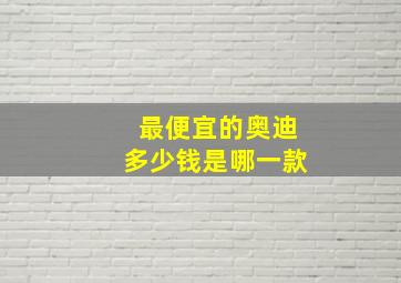 最便宜的奥迪多少钱是哪一款