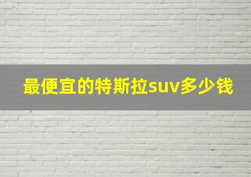 最便宜的特斯拉suv多少钱