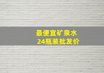 最便宜矿泉水24瓶装批发价