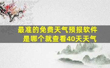 最准的免费天气预报软件是哪个就查看40天天气