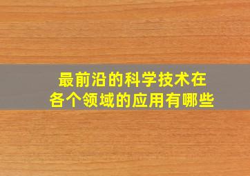 最前沿的科学技术在各个领域的应用有哪些