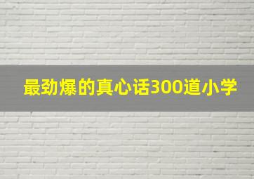 最劲爆的真心话300道小学