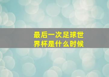 最后一次足球世界杯是什么时候