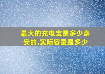 最大的充电宝是多少毫安的,实际容量是多少