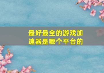 最好最全的游戏加速器是哪个平台的