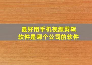 最好用手机视频剪辑软件是哪个公司的软件