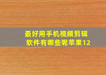 最好用手机视频剪辑软件有哪些呢苹果12