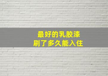 最好的乳胶漆刷了多久能入住