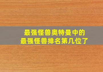 最强怪兽奥特曼中的最强怪兽排名第几位了