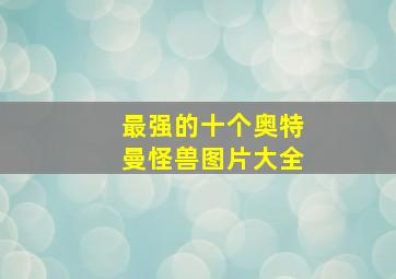 最强的十个奥特曼怪兽图片大全