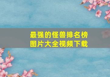 最强的怪兽排名榜图片大全视频下载