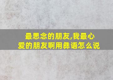 最思念的朋友,我最心爱的朋友啊用彝语怎么说