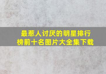 最惹人讨厌的明星排行榜前十名图片大全集下载