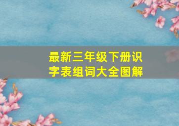 最新三年级下册识字表组词大全图解