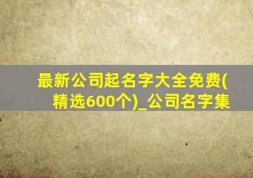 最新公司起名字大全免费(精选600个)_公司名字集