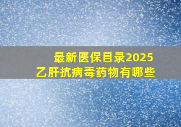 最新医保目录2025乙肝抗病毒药物有哪些