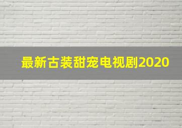 最新古装甜宠电视剧2020