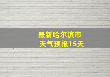 最新哈尔滨市天气预报15天