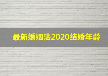 最新婚姻法2020结婚年龄