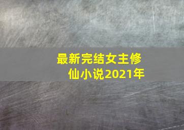 最新完结女主修仙小说2021年