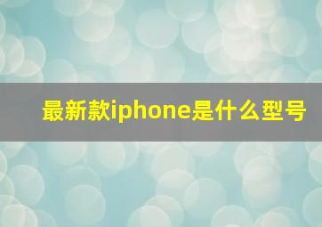 最新款iphone是什么型号