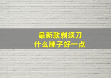 最新款剃须刀什么牌子好一点