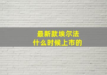 最新款埃尔法什么时候上市的