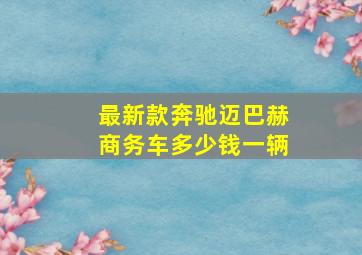 最新款奔驰迈巴赫商务车多少钱一辆