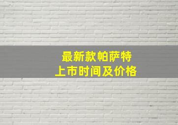 最新款帕萨特上市时间及价格