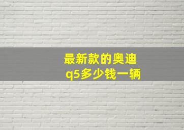 最新款的奥迪q5多少钱一辆