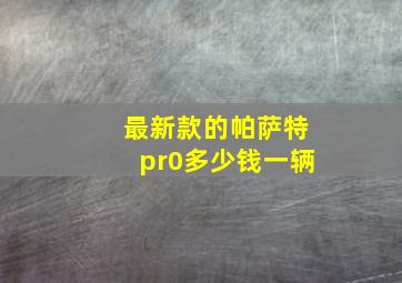 最新款的帕萨特pr0多少钱一辆