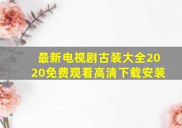 最新电视剧古装大全2020免费观看高清下载安装