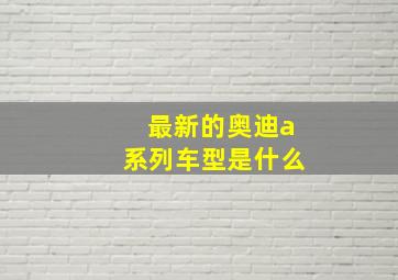 最新的奥迪a系列车型是什么