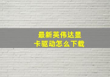 最新英伟达显卡驱动怎么下载