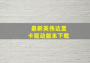 最新英伟达显卡驱动版本下载