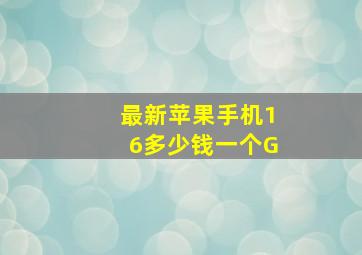 最新苹果手机16多少钱一个G