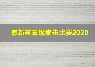 最新重量级拳击比赛2020