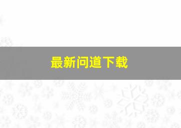 最新问道下载