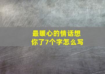 最暖心的情话想你了7个字怎么写