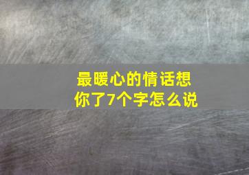 最暖心的情话想你了7个字怎么说